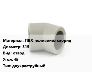 Отвод ПВХ-поливинилхлорид 315 отвод Угол:45 двухраструбный